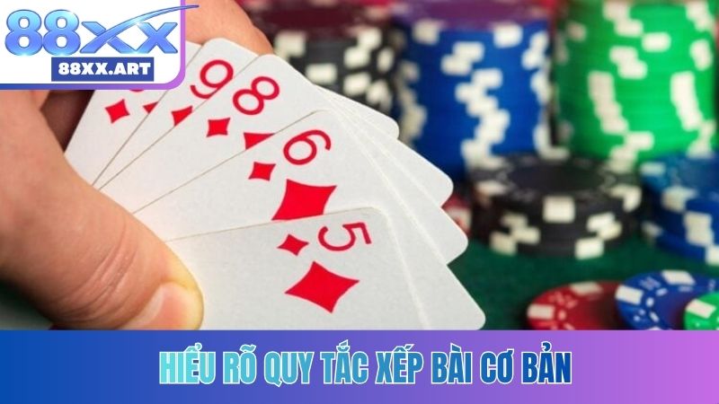 Hiểu rõ quy tắc xếp bài cơ bản